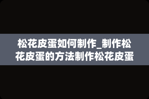 松花皮蛋如何制作_制作松花皮蛋的方法制作松花皮蛋的方法与步骤