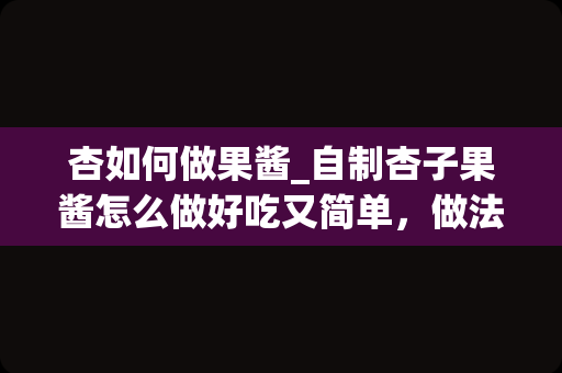 杏如何做果酱_自制杏子果酱怎么做好吃又简单，做法图解