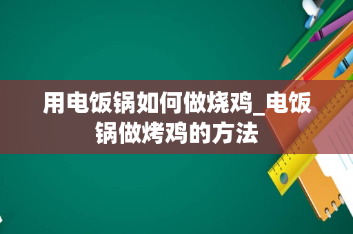 用电饭锅如何做烧鸡_电饭锅做烤鸡的方法