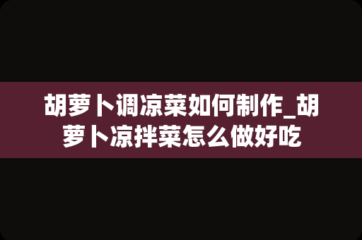 胡萝卜调凉菜如何制作_胡萝卜凉拌菜怎么做好吃