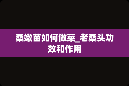 桑嫩苗如何做菜_老桑头功效和作用