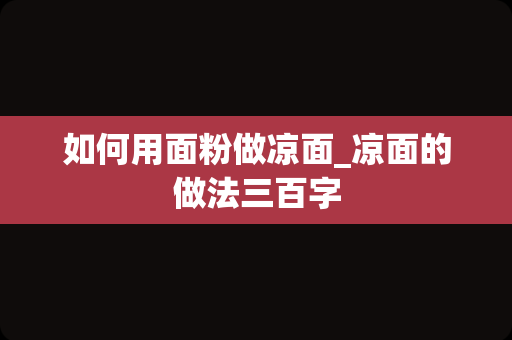 如何用面粉做凉面_凉面的做法三百字