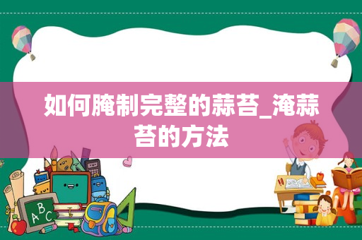 如何腌制完整的蒜苔_淹蒜苔的方法