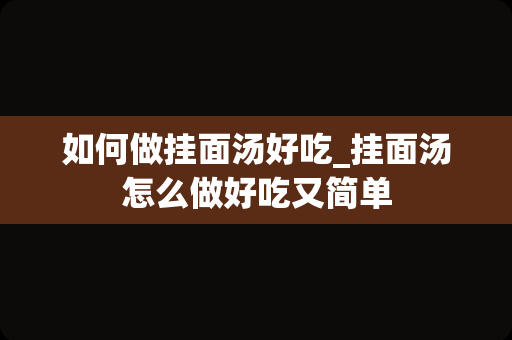 如何做挂面汤好吃_挂面汤怎么做好吃又简单