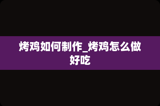 烤鸡如何制作_烤鸡怎么做好吃