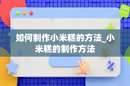 如何制作小米糕的方法_小米糕的制作方法