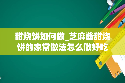 甜烧饼如何做_芝麻酱甜烧饼的家常做法怎么做好吃