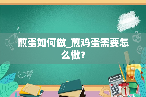 煎蛋如何做_煎鸡蛋需要怎么做？