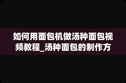 如何用面包机做汤种面包视频教程_汤种面包的制作方法