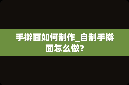 手擀面如何制作_自制手擀面怎么做？