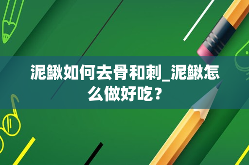 泥鳅如何去骨和刺_泥鳅怎么做好吃？