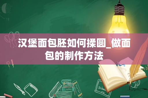 汉堡面包胚如何揉圆_做面包的制作方法