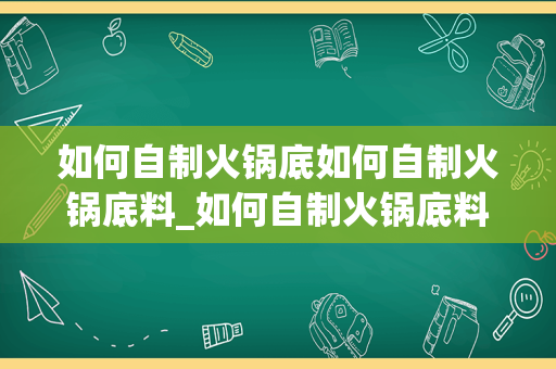 如何自制火锅底如何自制火锅底料_如何自制火锅底料