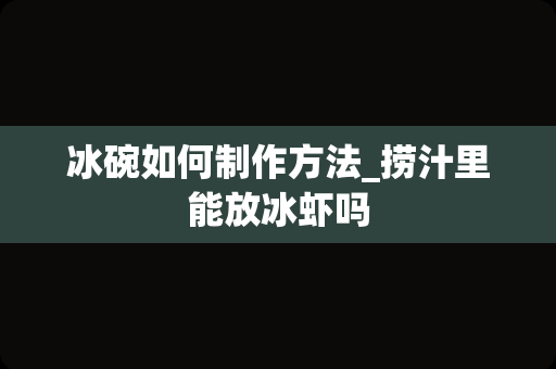 冰碗如何制作方法_捞汁里能放冰虾吗