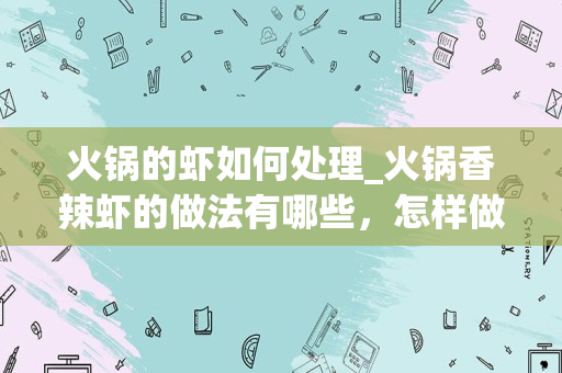 火锅的虾如何处理_火锅香辣虾的做法有哪些，怎样做是最完美的？