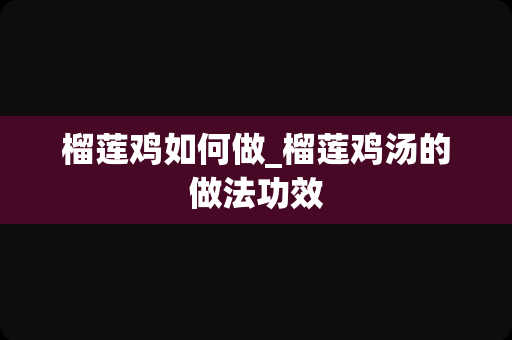 榴莲鸡如何做_榴莲鸡汤的做法功效