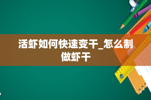 活虾如何快速变干_怎么制做虾干