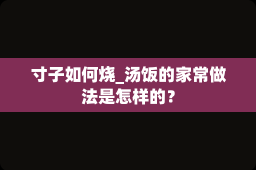 寸子如何烧_汤饭的家常做法是怎样的？