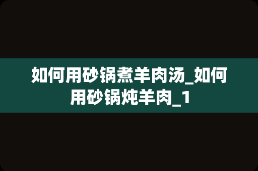 如何用砂锅煮羊肉汤_如何用砂锅炖羊肉_1