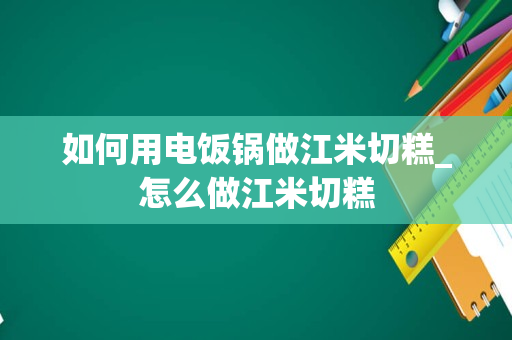 如何用电饭锅做江米切糕_怎么做江米切糕