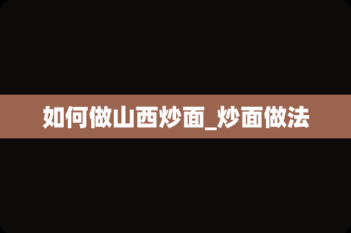 如何做山西炒面_炒面做法