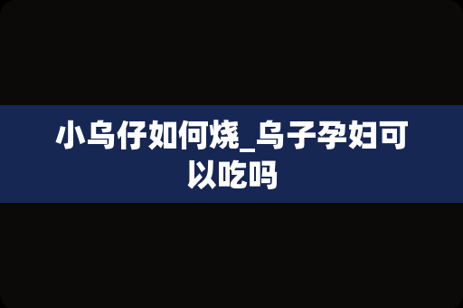 小乌仔如何烧_乌子孕妇可以吃吗