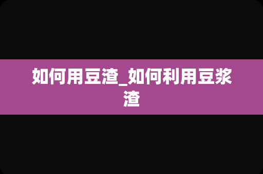 如何用豆渣_如何利用豆浆渣