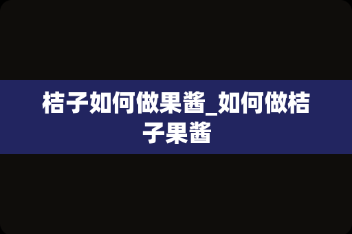 桔子如何做果酱_如何做桔子果酱