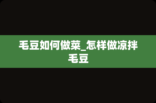 毛豆如何做菜_怎样做凉拌毛豆