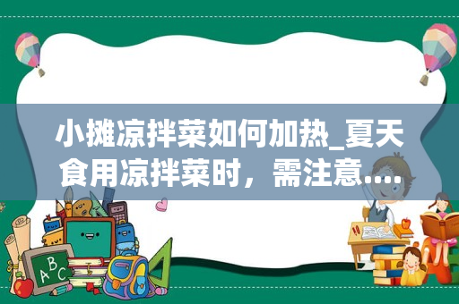 小摊凉拌菜如何加热_夏天食用凉拌菜时，需注意......