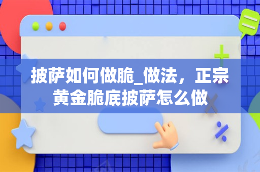 披萨如何做脆_做法，正宗黄金脆底披萨怎么做