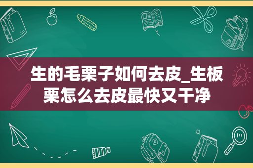 生的毛栗子如何去皮_生板栗怎么去皮最快又干净