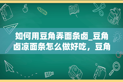 如何用豆角弄面条卤_豆角卤凉面条怎么做好吃，豆角卤凉面条的家常做法