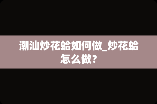 潮汕炒花蛤如何做_炒花蛤怎么做？