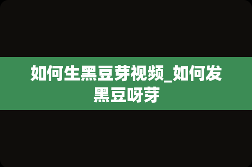 如何生黑豆芽视频_如何发黑豆呀芽