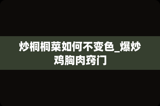 炒桐桐菜如何不变色_爆炒鸡胸肉窍门