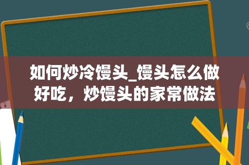 如何炒冷馒头_馒头怎么做好吃，炒馒头的家常做法