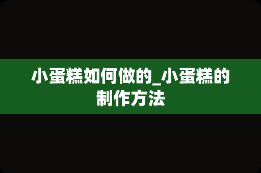 小蛋糕如何做的_小蛋糕的制作方法