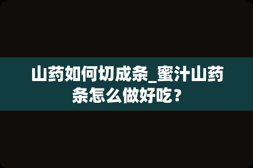 山药如何切成条_蜜汁山药条怎么做好吃？