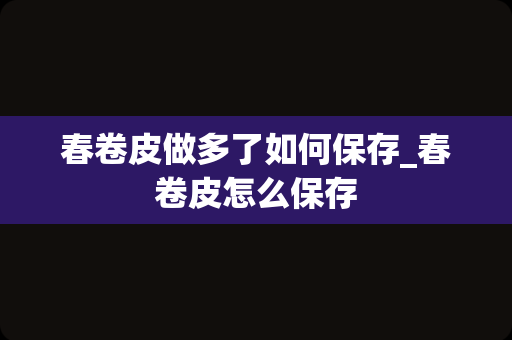 春卷皮做多了如何保存_春卷皮怎么保存