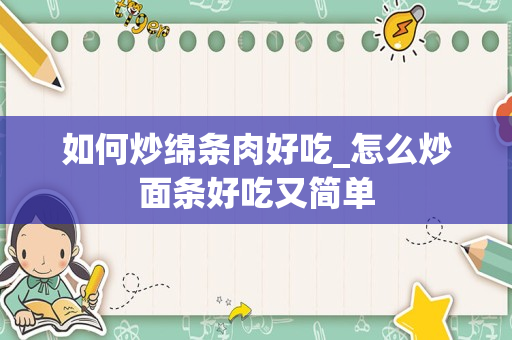 如何炒绵条肉好吃_怎么炒面条好吃又简单