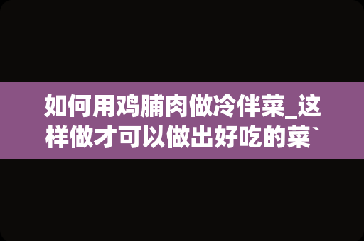 如何用鸡脯肉做冷伴菜_这样做才可以做出好吃的菜``-