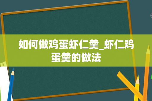 如何做鸡蛋虾仁羹_虾仁鸡蛋羹的做法