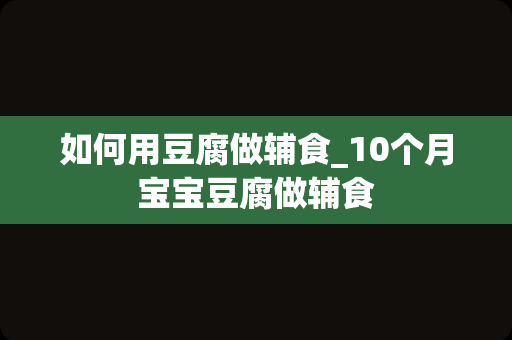 如何用豆腐做辅食_10个月宝宝豆腐做辅食