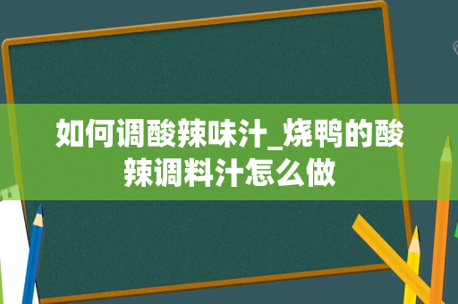 如何调酸辣味汁_烧鸭的酸辣调料汁怎么做