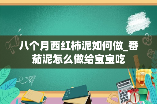 八个月西红柿泥如何做_番茄泥怎么做给宝宝吃