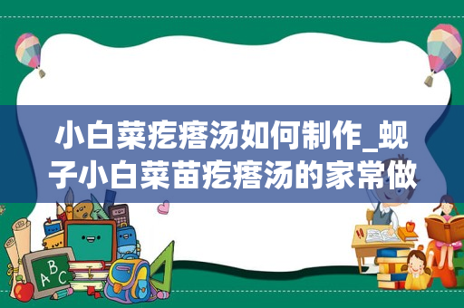 小白菜疙瘩汤如何制作_蚬子小白菜苗疙瘩汤的家常做法大全怎么做