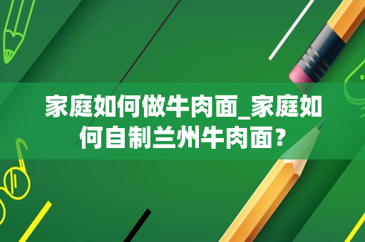 家庭如何做牛肉面_家庭如何自制兰州牛肉面？