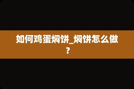 如何鸡蛋焖饼_焖饼怎么做？