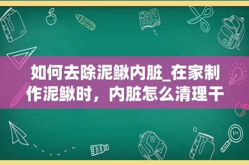 如何去除泥鳅内脏_在家制作泥鳅时，内脏怎么清理干净？